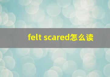 felt scared怎么读